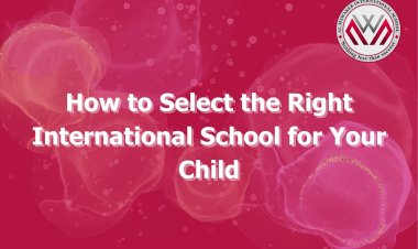 How to Select the Right International School for Your Child